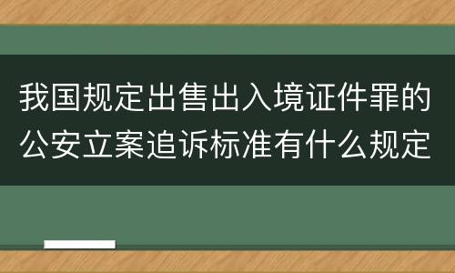 我国规定出售出入境证件罪的公安立案追诉标准有什么规定