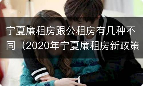 宁夏廉租房跟公租房有几种不同（2020年宁夏廉租房新政策）