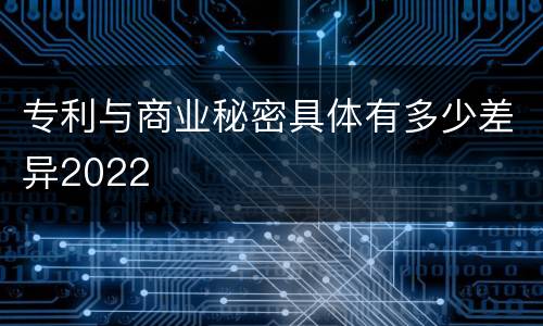 专利与商业秘密具体有多少差异2022
