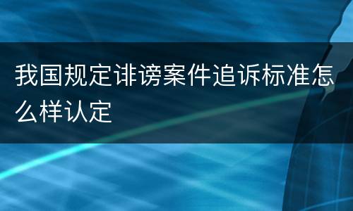 我国规定诽谤案件追诉标准怎么样认定
