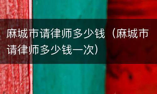 麻城市请律师多少钱（麻城市请律师多少钱一次）