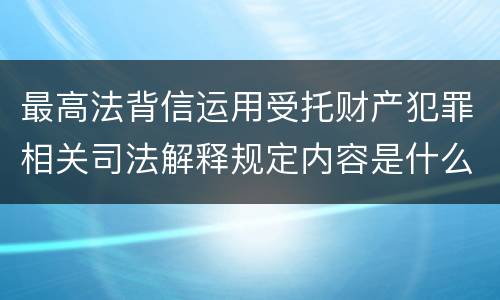 最高法背信运用受托财产犯罪相关司法解释规定内容是什么