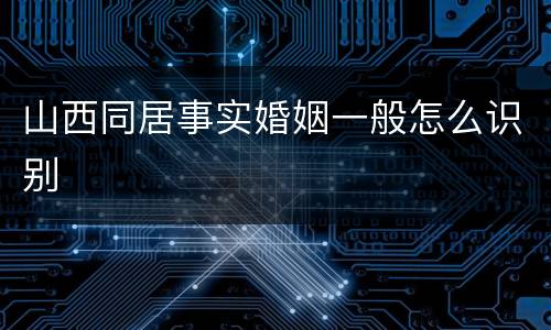 山西同居事实婚姻一般怎么识别