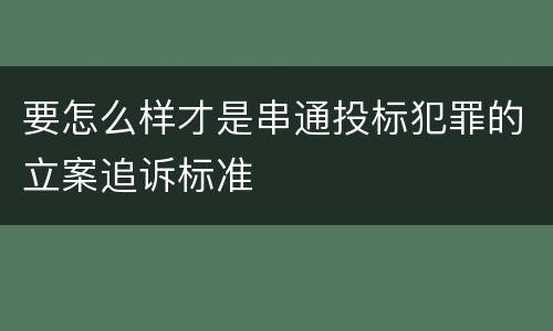要怎么样才是串通投标犯罪的立案追诉标准