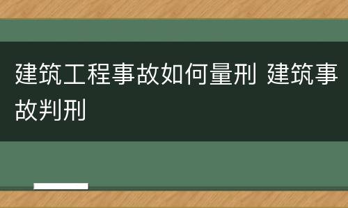 建筑工程事故如何量刑 建筑事故判刑