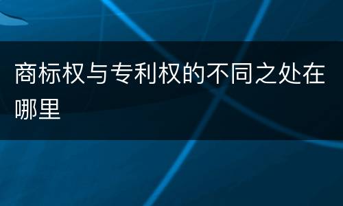 商标权与专利权的不同之处在哪里
