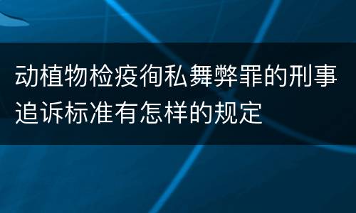 动植物检疫徇私舞弊罪的刑事追诉标准有怎样的规定