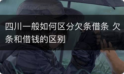 四川一般如何区分欠条借条 欠条和借钱的区别