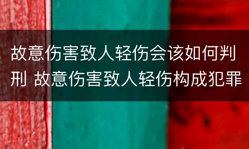 故意伤害致人轻伤会该如何判刑 故意伤害致人轻伤构成犯罪吗