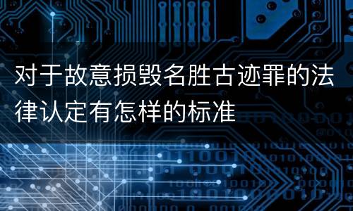 对于故意损毁名胜古迹罪的法律认定有怎样的标准