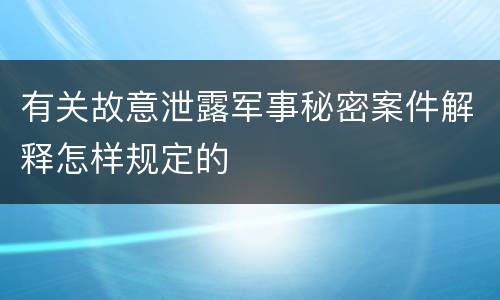 有关故意泄露军事秘密案件解释怎样规定的