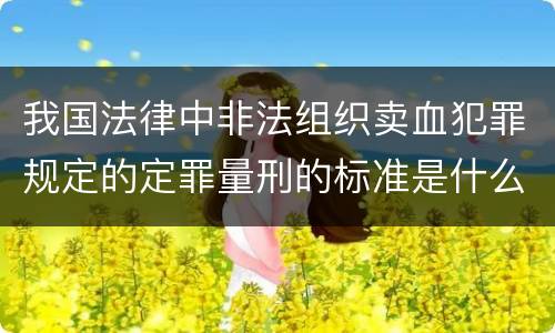 我国法律中非法组织卖血犯罪规定的定罪量刑的标准是什么