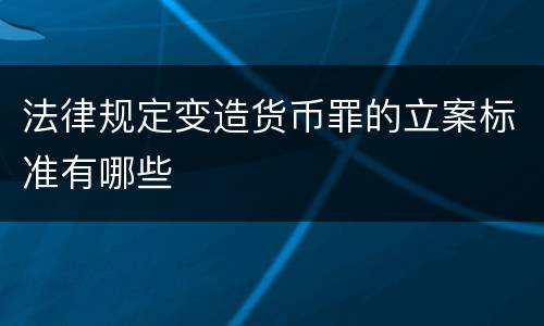 法律规定变造货币罪的立案标准有哪些