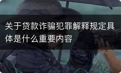 关于贷款诈骗犯罪解释规定具体是什么重要内容