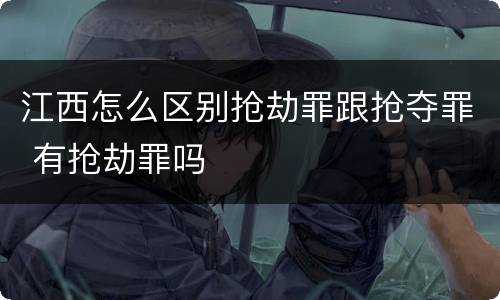 江西怎么区别抢劫罪跟抢夺罪 有抢劫罪吗