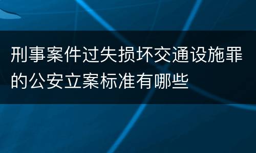 刑事案件过失损坏交通设施罪的公安立案标准有哪些