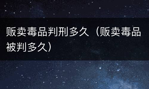 贩卖毒品判刑多久（贩卖毒品被判多久）