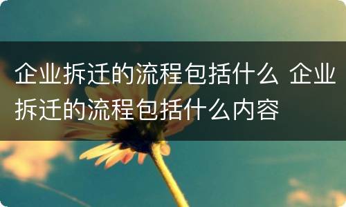 企业拆迁的流程包括什么 企业拆迁的流程包括什么内容