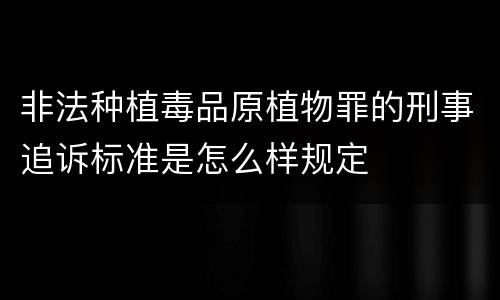非法种植毒品原植物罪的刑事追诉标准是怎么样规定