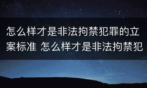 怎么样才是非法拘禁犯罪的立案标准 怎么样才是非法拘禁犯罪的立案标准呢