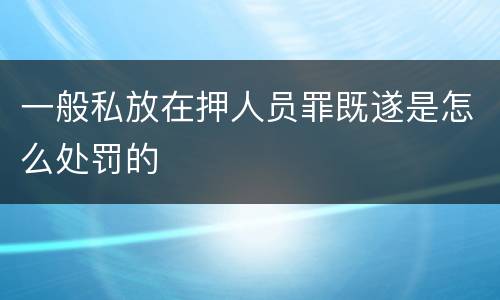 一般私放在押人员罪既遂是怎么处罚的