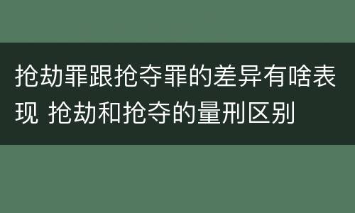 抢劫罪跟抢夺罪的差异有啥表现 抢劫和抢夺的量刑区别