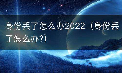身份丢了怎么办2022（身份丢了怎么办?）