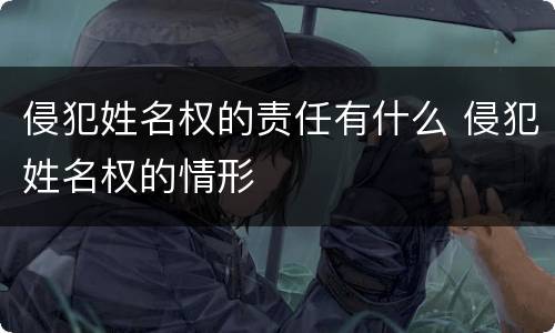 侵犯姓名权的责任有什么 侵犯姓名权的情形
