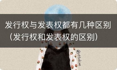 发行权与发表权都有几种区别（发行权和发表权的区别）