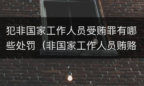 犯非国家工作人员受贿罪有哪些处罚（非国家工作人员贿赂犯罪数额巨大）