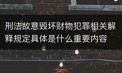 刑法故意毁坏财物犯罪相关解释规定具体是什么重要内容