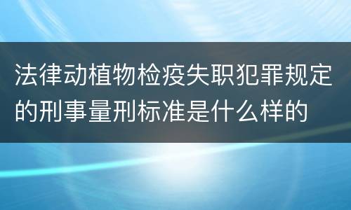 法律动植物检疫失职犯罪规定的刑事量刑标准是什么样的