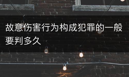 故意伤害行为构成犯罪的一般要判多久