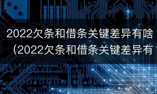 2022欠条和借条关键差异有啥（2022欠条和借条关键差异有啥不同）