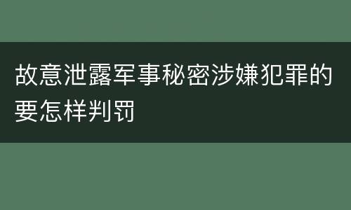 故意泄露军事秘密涉嫌犯罪的要怎样判罚