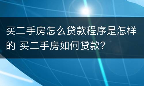 买二手房怎么贷款程序是怎样的 买二手房如何贷款?