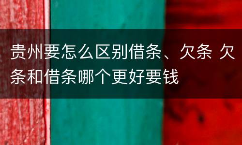 贵州要怎么区别借条、欠条 欠条和借条哪个更好要钱
