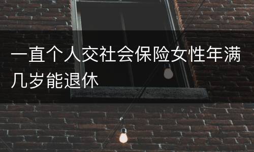一直个人交社会保险女性年满几岁能退休