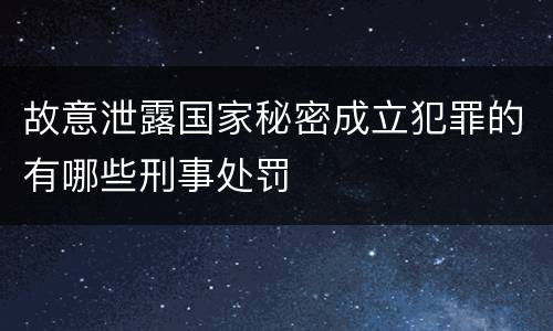 故意泄露国家秘密成立犯罪的有哪些刑事处罚
