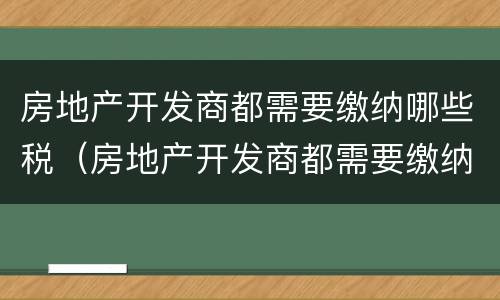 房地产开发商都需要缴纳哪些税（房地产开发商都需要缴纳哪些税费）