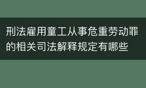 刑法雇用童工从事危重劳动罪的相关司法解释规定有哪些