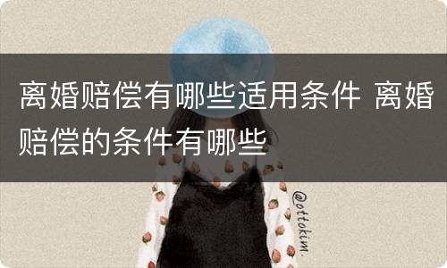 离婚赔偿有哪些适用条件 离婚赔偿的条件有哪些