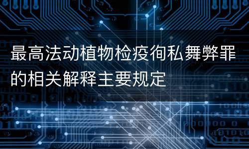 最高法动植物检疫徇私舞弊罪的相关解释主要规定