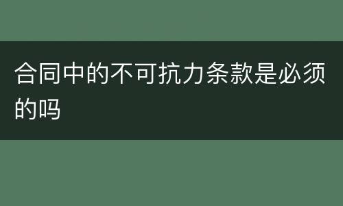 合同中的不可抗力条款是必须的吗