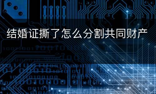 结婚证撕了怎么分割共同财产