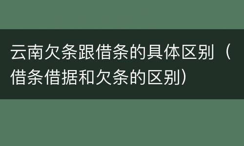 云南欠条跟借条的具体区别（借条借据和欠条的区别）