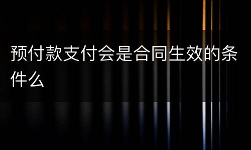 预付款支付会是合同生效的条件么