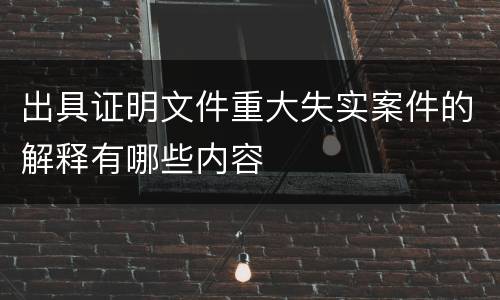 出具证明文件重大失实案件的解释有哪些内容