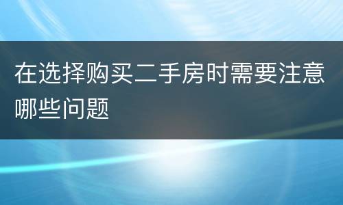 在选择购买二手房时需要注意哪些问题