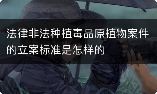 法律非法种植毒品原植物案件的立案标准是怎样的